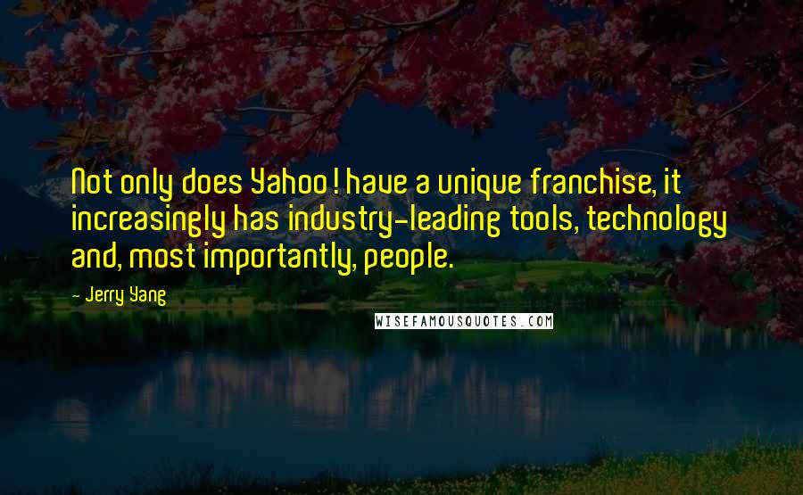 Jerry Yang Quotes: Not only does Yahoo! have a unique franchise, it increasingly has industry-leading tools, technology and, most importantly, people.