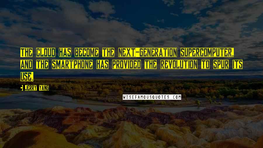Jerry Yang Quotes: The cloud has become the next-generation supercomputer, and the smartphone has provided the revolution to spur its use.