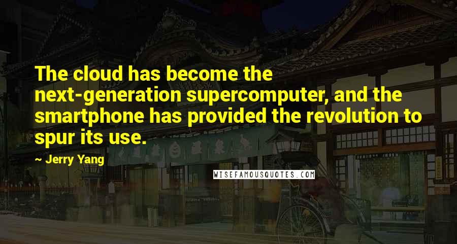 Jerry Yang Quotes: The cloud has become the next-generation supercomputer, and the smartphone has provided the revolution to spur its use.