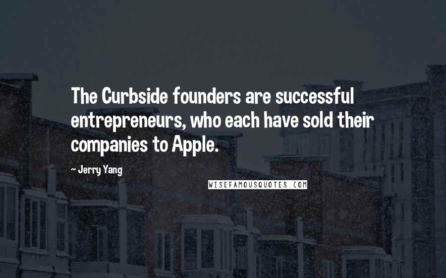 Jerry Yang Quotes: The Curbside founders are successful entrepreneurs, who each have sold their companies to Apple.