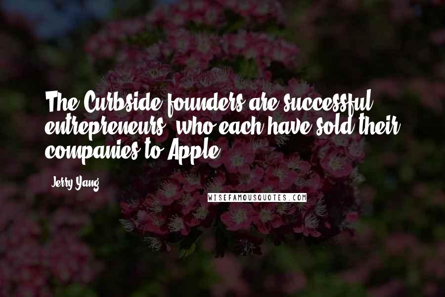 Jerry Yang Quotes: The Curbside founders are successful entrepreneurs, who each have sold their companies to Apple.