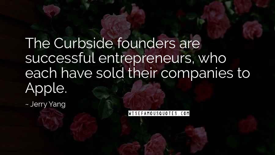Jerry Yang Quotes: The Curbside founders are successful entrepreneurs, who each have sold their companies to Apple.