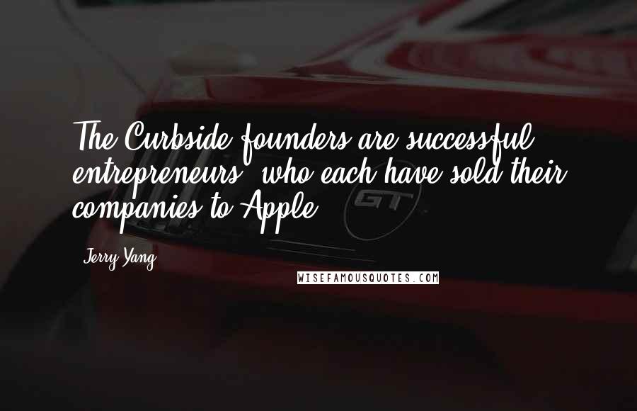 Jerry Yang Quotes: The Curbside founders are successful entrepreneurs, who each have sold their companies to Apple.