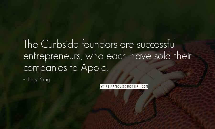 Jerry Yang Quotes: The Curbside founders are successful entrepreneurs, who each have sold their companies to Apple.