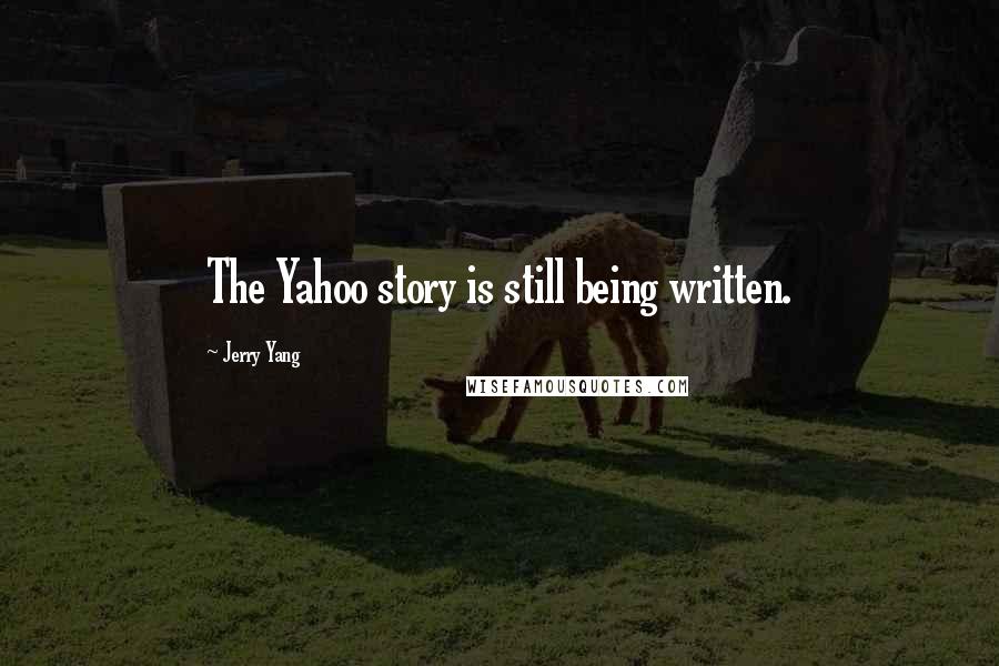 Jerry Yang Quotes: The Yahoo story is still being written.