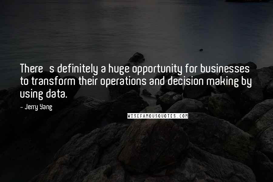 Jerry Yang Quotes: There's definitely a huge opportunity for businesses to transform their operations and decision making by using data.