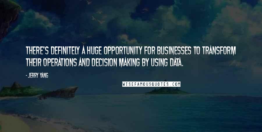 Jerry Yang Quotes: There's definitely a huge opportunity for businesses to transform their operations and decision making by using data.