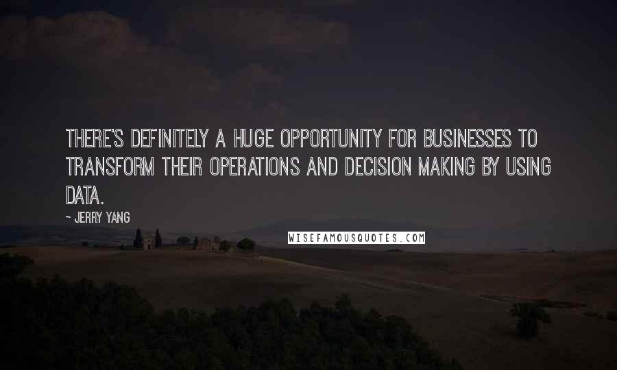 Jerry Yang Quotes: There's definitely a huge opportunity for businesses to transform their operations and decision making by using data.