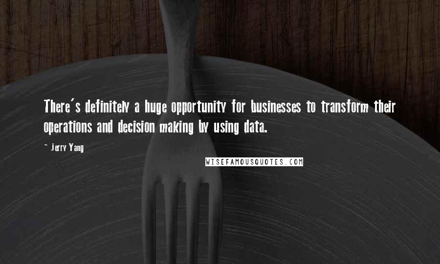 Jerry Yang Quotes: There's definitely a huge opportunity for businesses to transform their operations and decision making by using data.