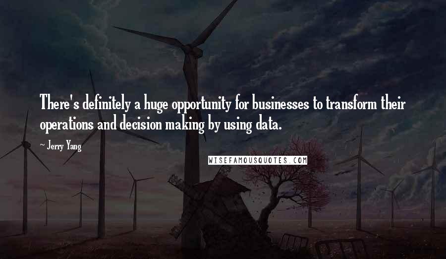 Jerry Yang Quotes: There's definitely a huge opportunity for businesses to transform their operations and decision making by using data.