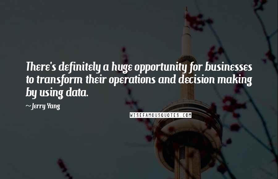 Jerry Yang Quotes: There's definitely a huge opportunity for businesses to transform their operations and decision making by using data.