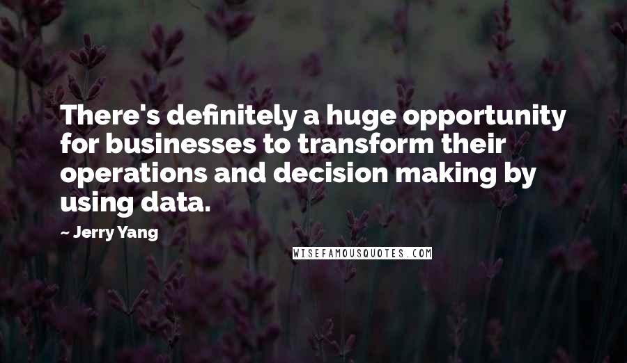 Jerry Yang Quotes: There's definitely a huge opportunity for businesses to transform their operations and decision making by using data.