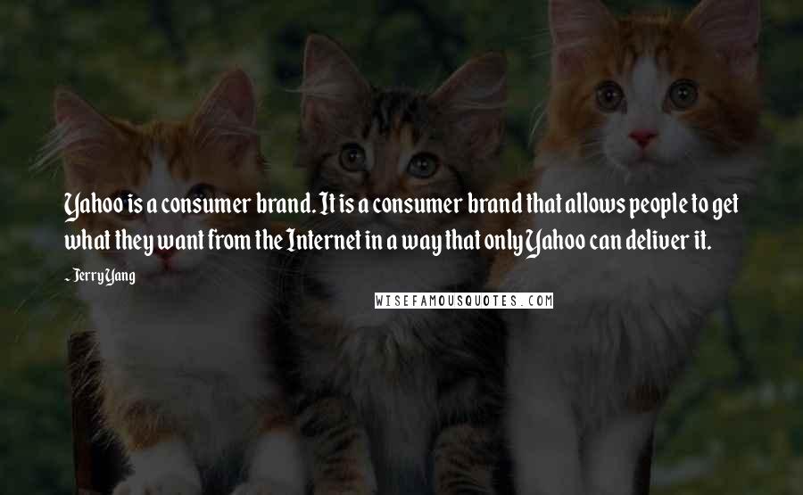 Jerry Yang Quotes: Yahoo is a consumer brand. It is a consumer brand that allows people to get what they want from the Internet in a way that only Yahoo can deliver it.