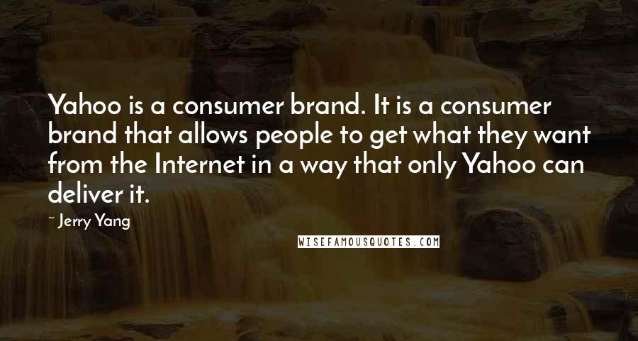 Jerry Yang Quotes: Yahoo is a consumer brand. It is a consumer brand that allows people to get what they want from the Internet in a way that only Yahoo can deliver it.