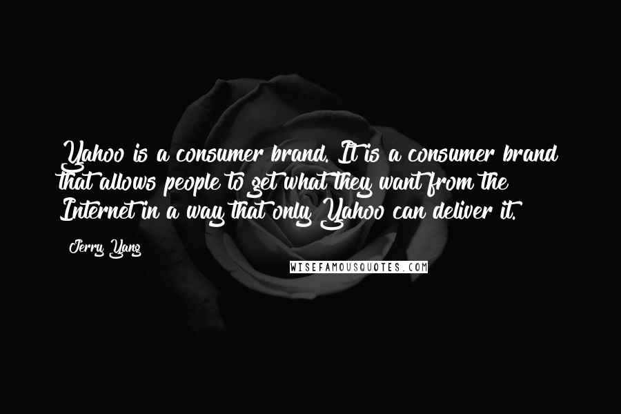 Jerry Yang Quotes: Yahoo is a consumer brand. It is a consumer brand that allows people to get what they want from the Internet in a way that only Yahoo can deliver it.
