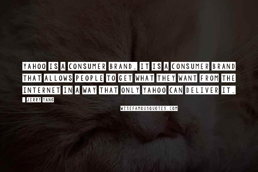 Jerry Yang Quotes: Yahoo is a consumer brand. It is a consumer brand that allows people to get what they want from the Internet in a way that only Yahoo can deliver it.