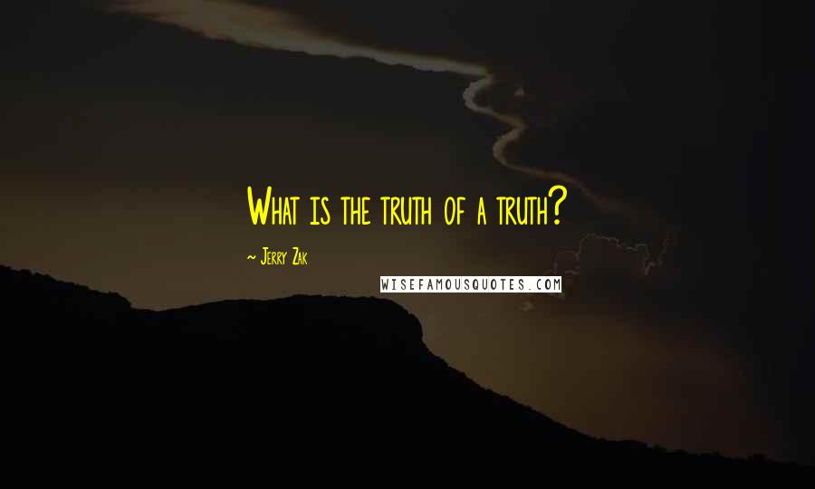 Jerry Zak Quotes: What is the truth of a truth?