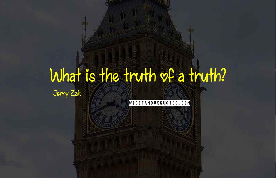 Jerry Zak Quotes: What is the truth of a truth?