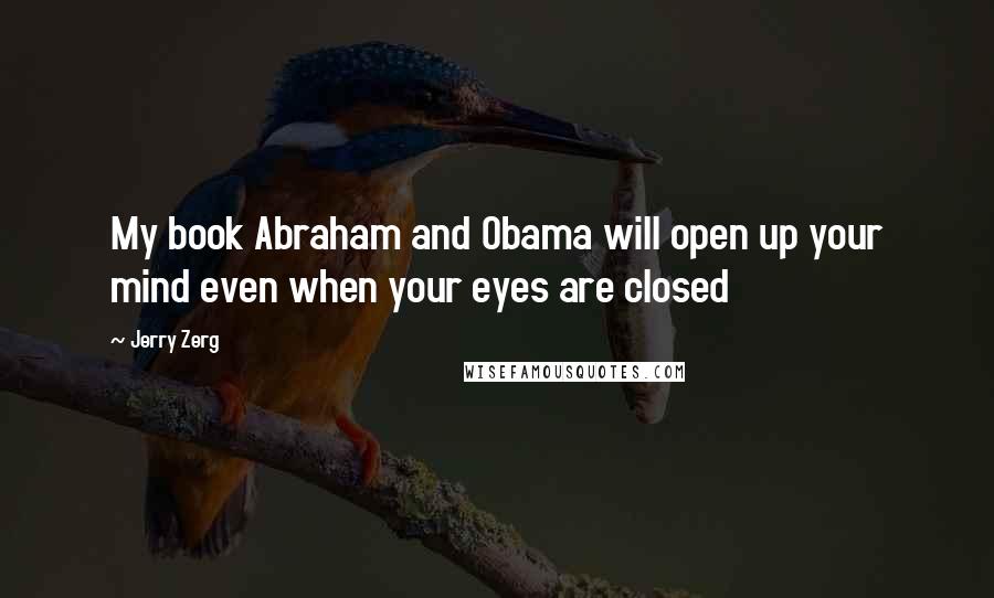 Jerry Zerg Quotes: My book Abraham and Obama will open up your mind even when your eyes are closed