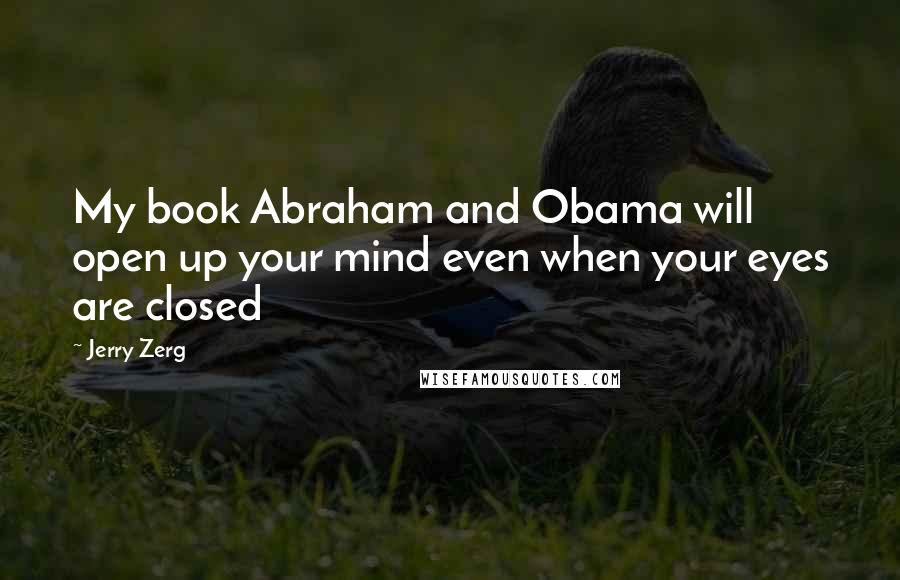 Jerry Zerg Quotes: My book Abraham and Obama will open up your mind even when your eyes are closed
