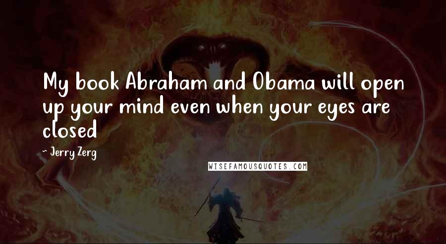 Jerry Zerg Quotes: My book Abraham and Obama will open up your mind even when your eyes are closed