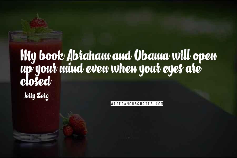 Jerry Zerg Quotes: My book Abraham and Obama will open up your mind even when your eyes are closed