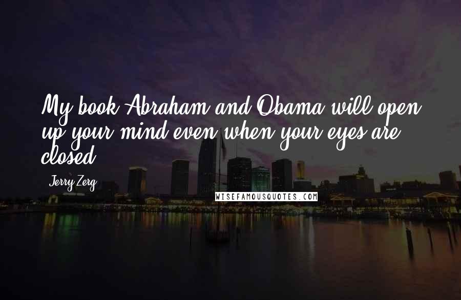 Jerry Zerg Quotes: My book Abraham and Obama will open up your mind even when your eyes are closed