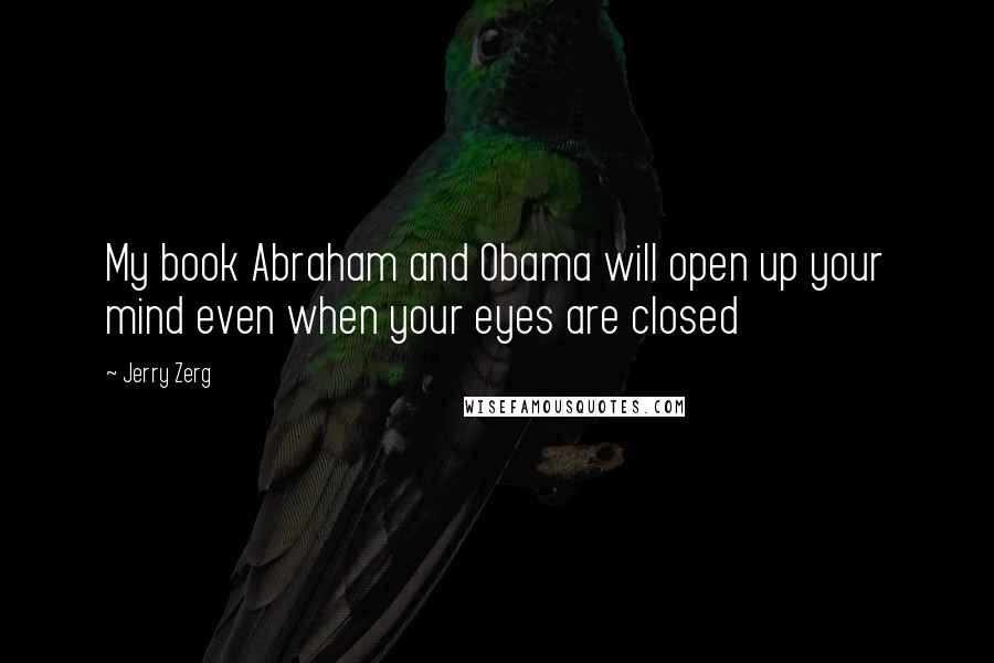 Jerry Zerg Quotes: My book Abraham and Obama will open up your mind even when your eyes are closed