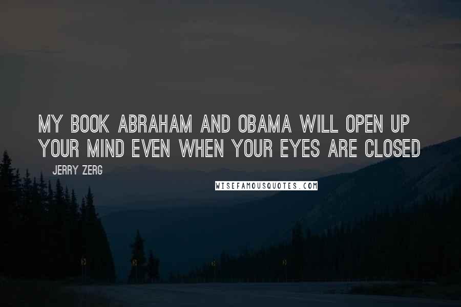 Jerry Zerg Quotes: My book Abraham and Obama will open up your mind even when your eyes are closed