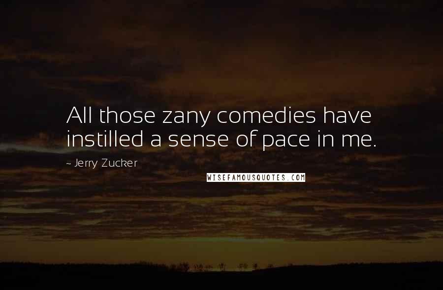 Jerry Zucker Quotes: All those zany comedies have instilled a sense of pace in me.