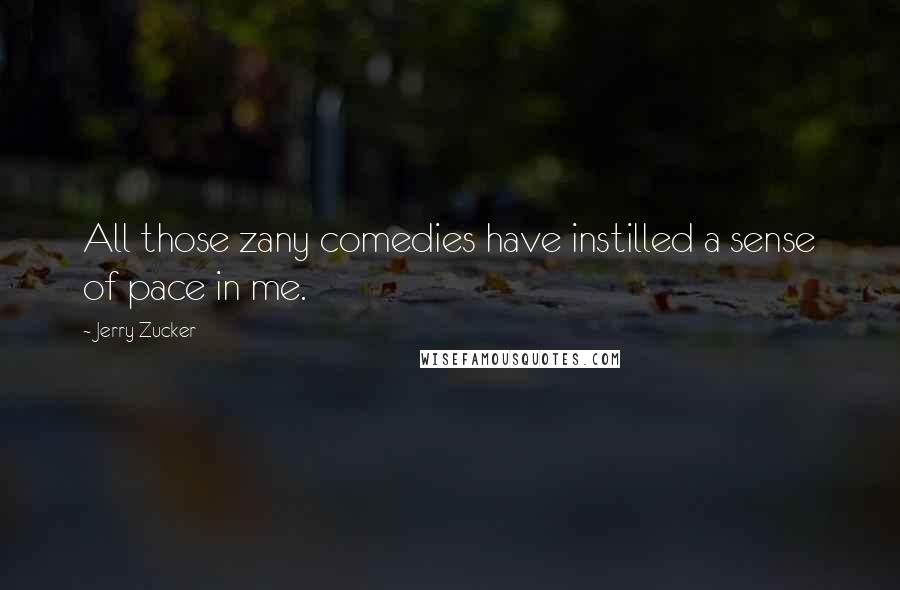 Jerry Zucker Quotes: All those zany comedies have instilled a sense of pace in me.