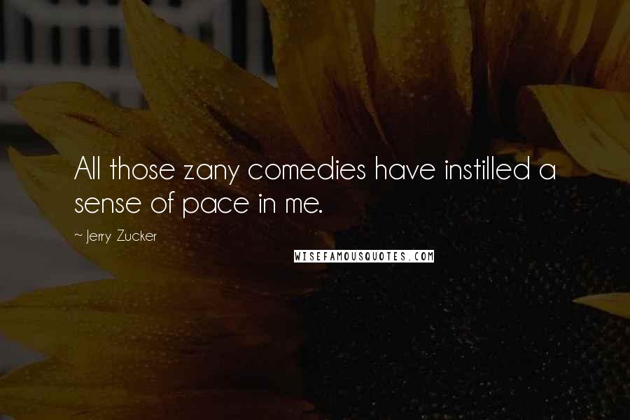 Jerry Zucker Quotes: All those zany comedies have instilled a sense of pace in me.