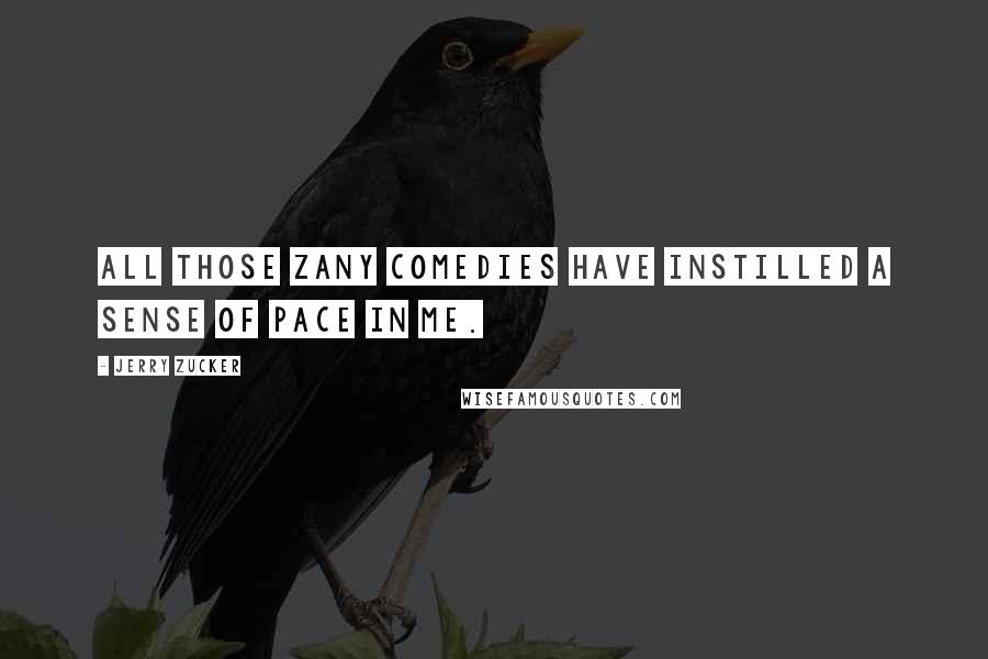 Jerry Zucker Quotes: All those zany comedies have instilled a sense of pace in me.