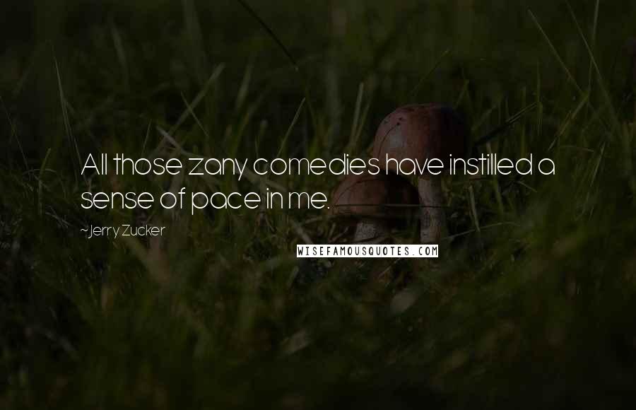 Jerry Zucker Quotes: All those zany comedies have instilled a sense of pace in me.