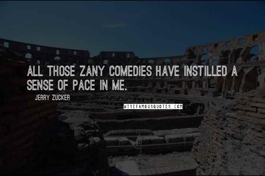 Jerry Zucker Quotes: All those zany comedies have instilled a sense of pace in me.