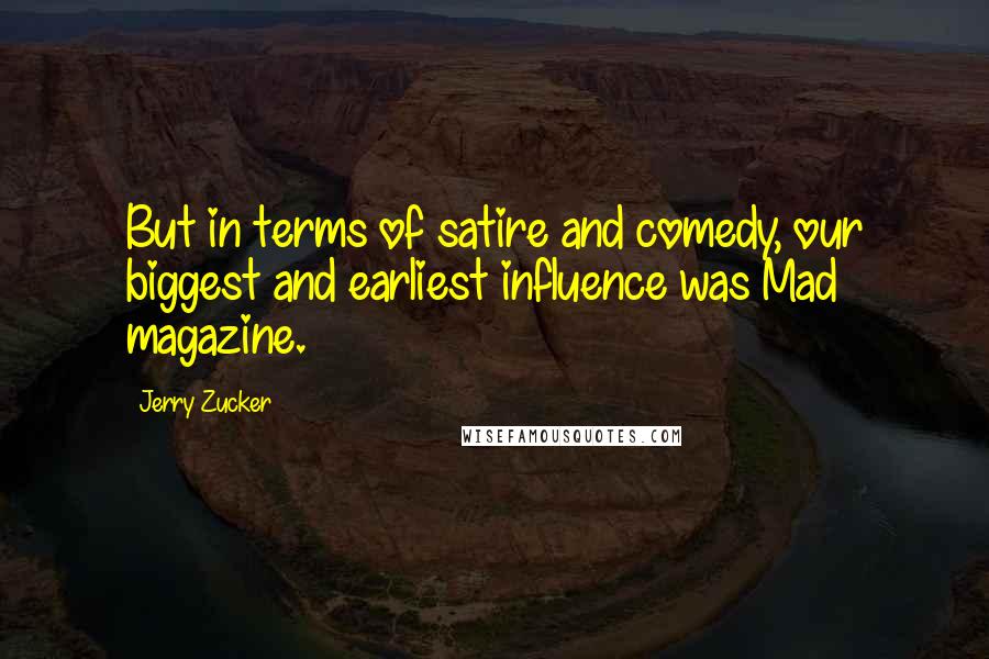 Jerry Zucker Quotes: But in terms of satire and comedy, our biggest and earliest influence was Mad magazine.