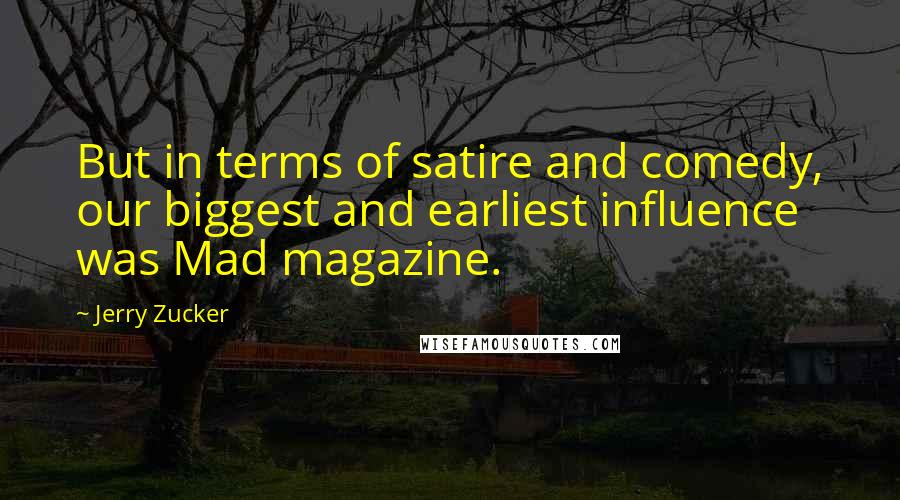 Jerry Zucker Quotes: But in terms of satire and comedy, our biggest and earliest influence was Mad magazine.