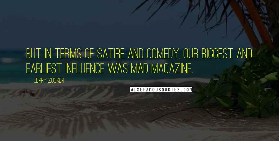 Jerry Zucker Quotes: But in terms of satire and comedy, our biggest and earliest influence was Mad magazine.