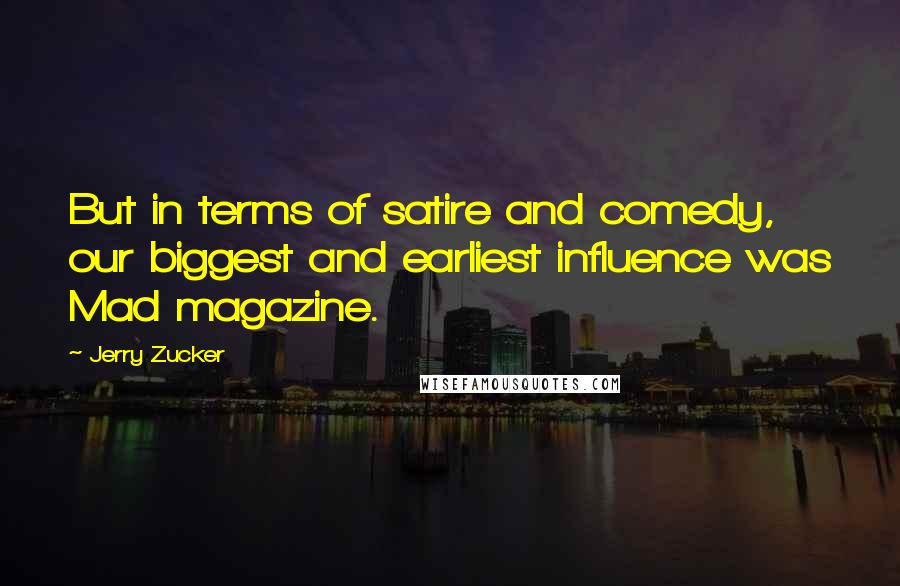 Jerry Zucker Quotes: But in terms of satire and comedy, our biggest and earliest influence was Mad magazine.