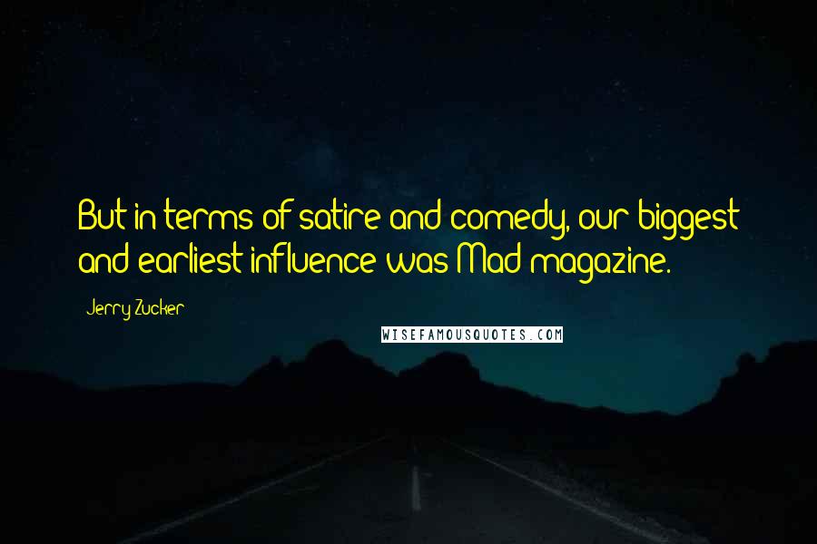 Jerry Zucker Quotes: But in terms of satire and comedy, our biggest and earliest influence was Mad magazine.