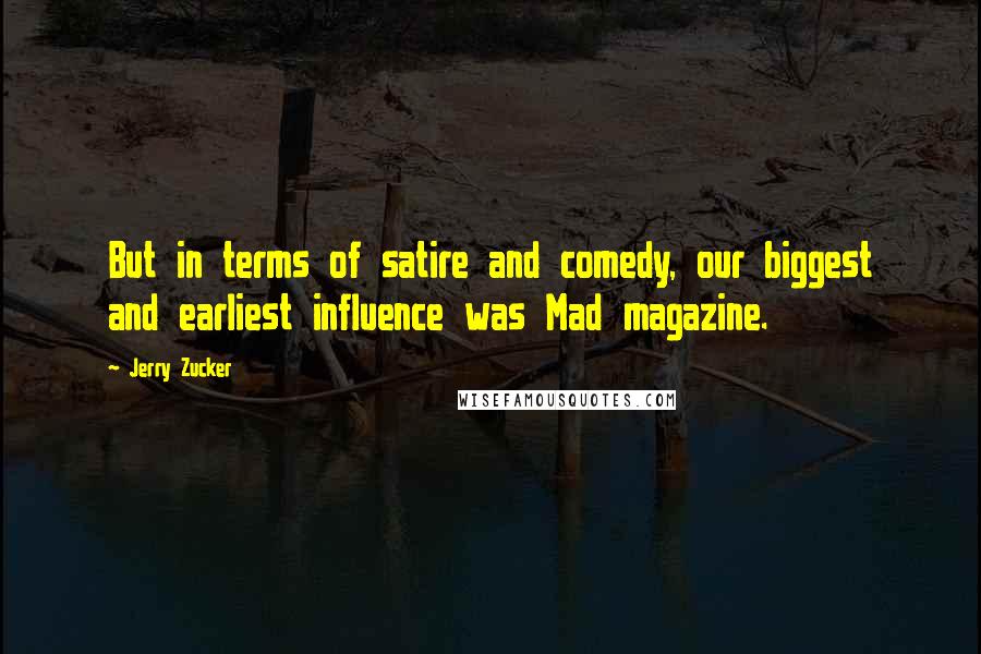 Jerry Zucker Quotes: But in terms of satire and comedy, our biggest and earliest influence was Mad magazine.