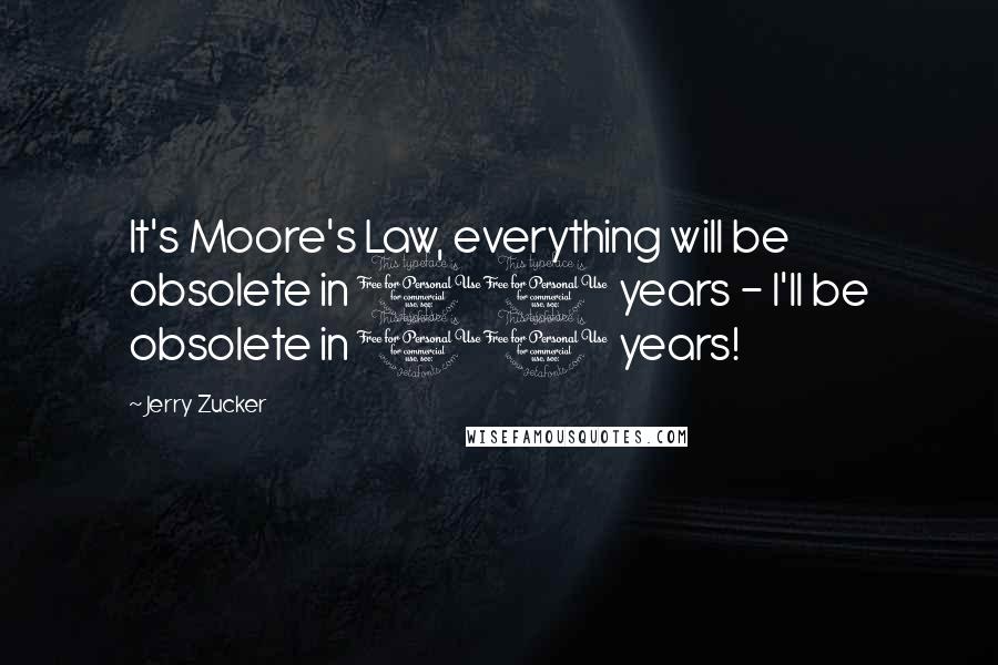 Jerry Zucker Quotes: It's Moore's Law, everything will be obsolete in 10 years - I'll be obsolete in 10 years!