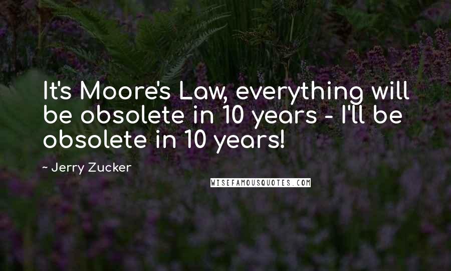 Jerry Zucker Quotes: It's Moore's Law, everything will be obsolete in 10 years - I'll be obsolete in 10 years!