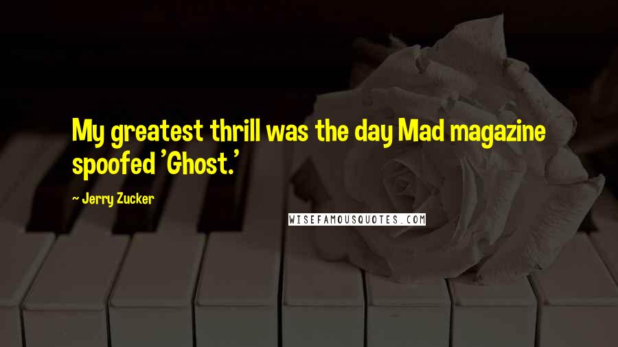 Jerry Zucker Quotes: My greatest thrill was the day Mad magazine spoofed 'Ghost.'