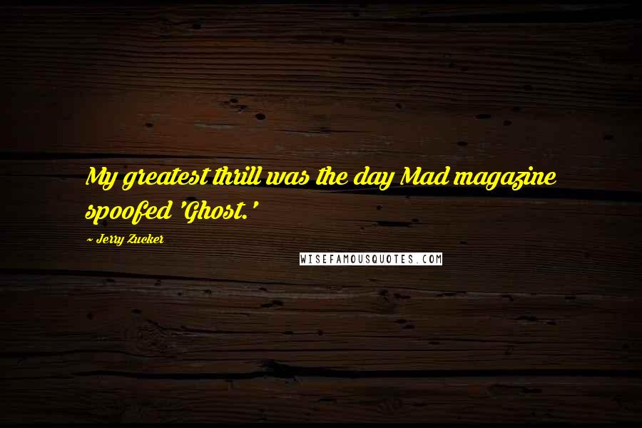 Jerry Zucker Quotes: My greatest thrill was the day Mad magazine spoofed 'Ghost.'