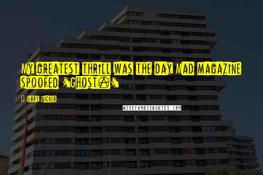 Jerry Zucker Quotes: My greatest thrill was the day Mad magazine spoofed 'Ghost.'