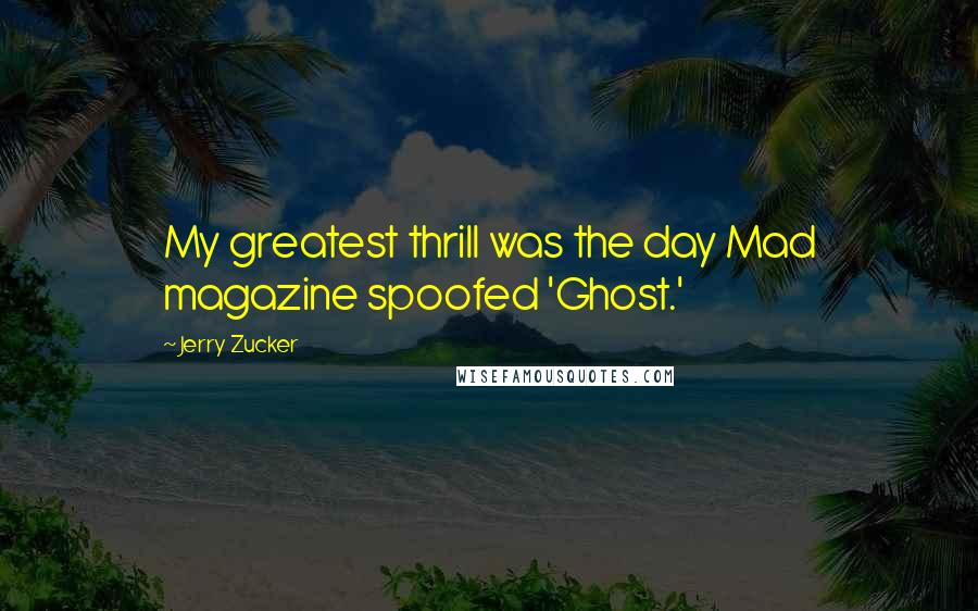 Jerry Zucker Quotes: My greatest thrill was the day Mad magazine spoofed 'Ghost.'