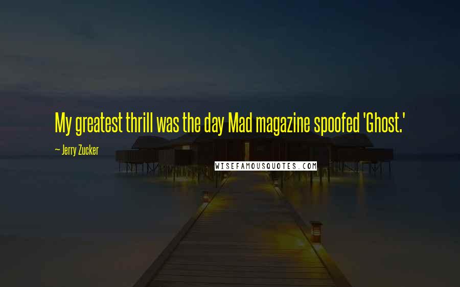 Jerry Zucker Quotes: My greatest thrill was the day Mad magazine spoofed 'Ghost.'