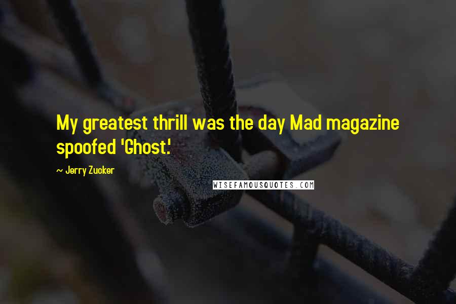 Jerry Zucker Quotes: My greatest thrill was the day Mad magazine spoofed 'Ghost.'