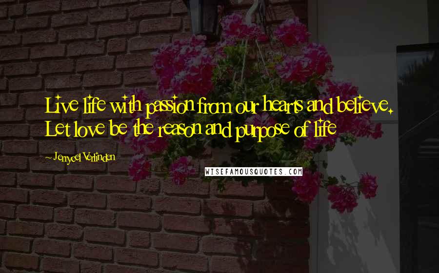 Jerrycel Verlinden Quotes: Live life with passion from our hearts and believe. Let love be the reason and purpose of life